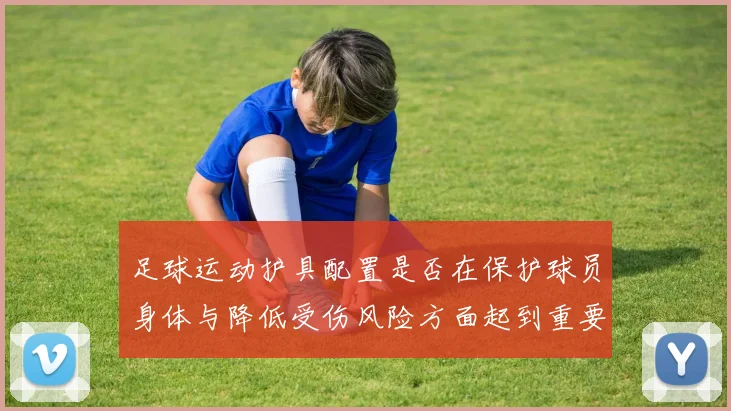足球运动护具配置是否在保护球员身体与降低受伤风险方面起到重要作用