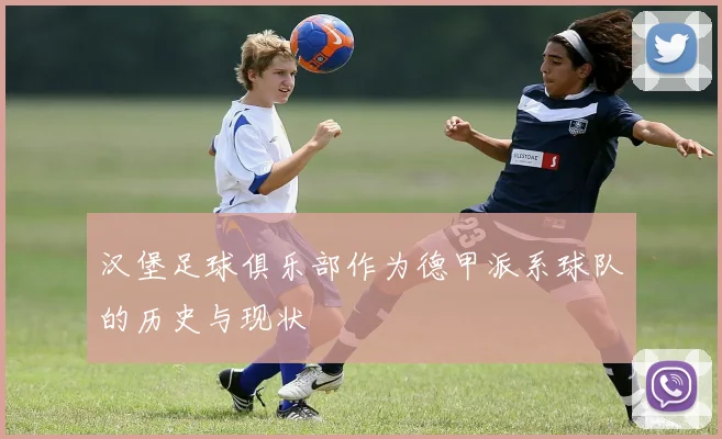 汉堡足球俱乐部作为德甲派系球队的历史与现状
