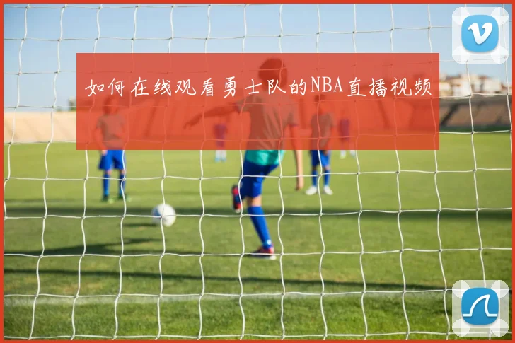 如何在线观看勇士队的NBA直播视频