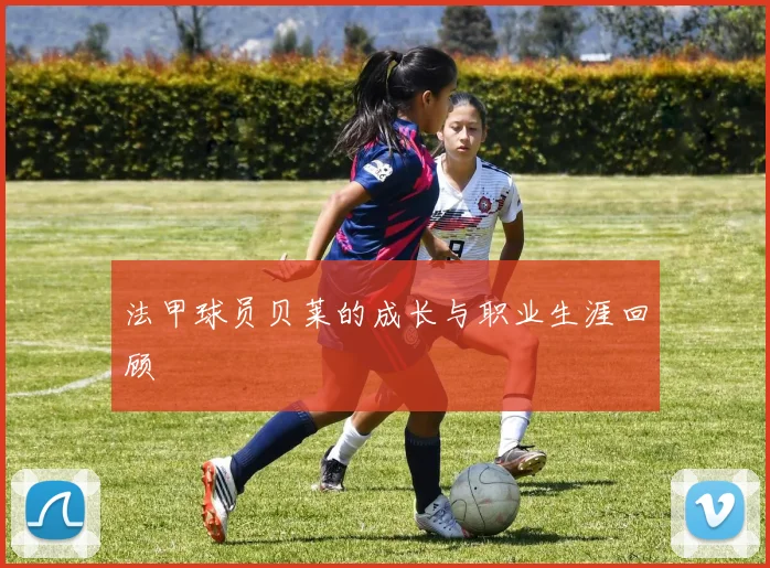 法甲球员贝莱的成长与职业生涯回顾