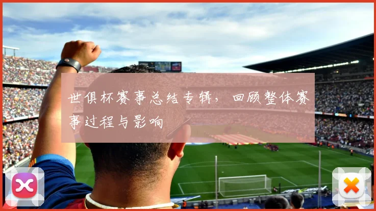 世俱杯赛事总结专辑，回顾整体赛事过程与影响