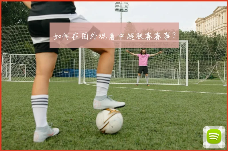 如何在国外观看中超联赛赛事？