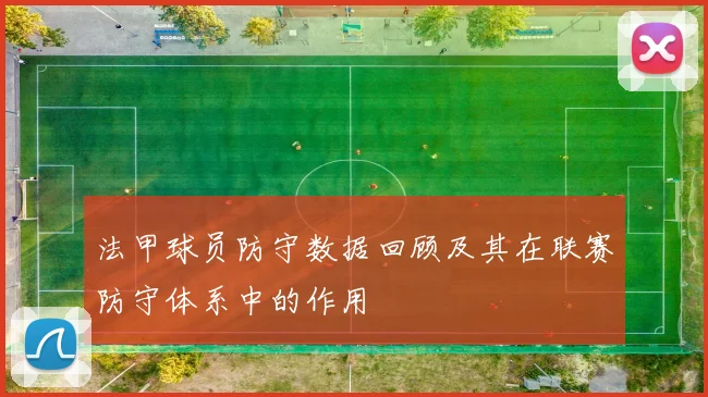 法甲球员防守数据回顾及其在联赛防守体系中的作用
