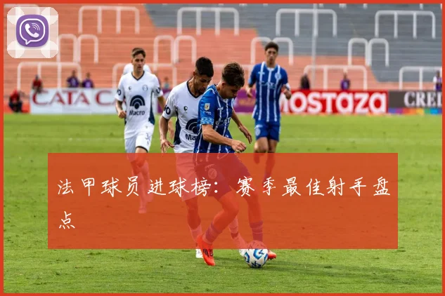 法甲球员进球榜：赛季最佳射手盘点