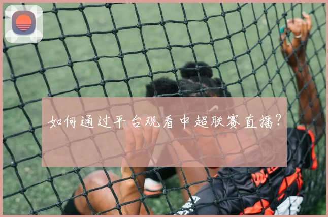 如何通过平台观看中超联赛直播？